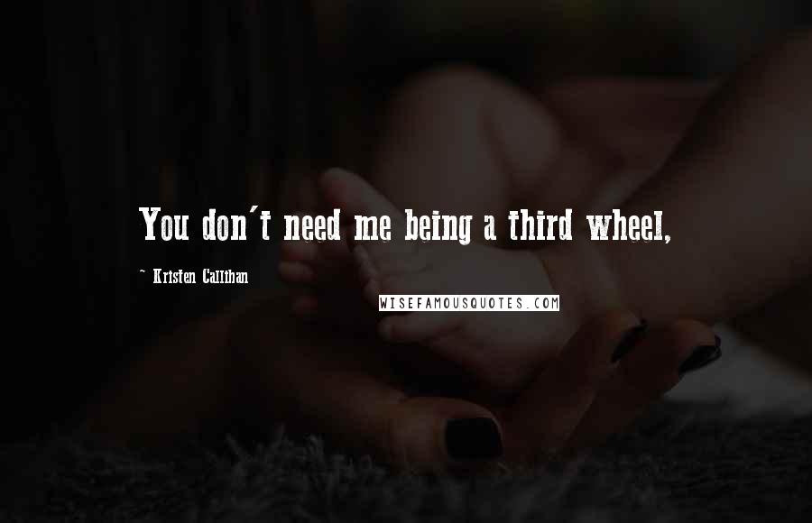 Kristen Callihan Quotes: You don't need me being a third wheel,