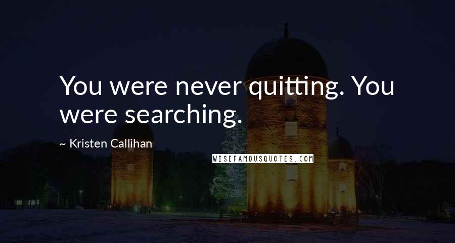 Kristen Callihan Quotes: You were never quitting. You were searching.