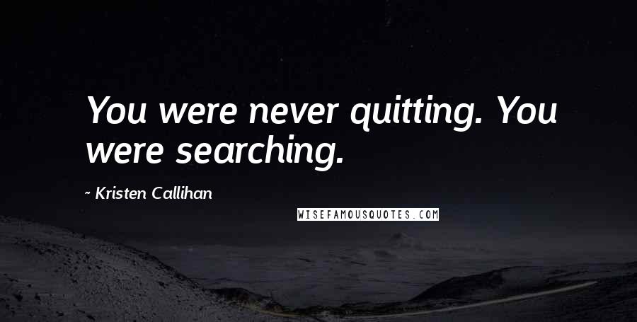 Kristen Callihan Quotes: You were never quitting. You were searching.