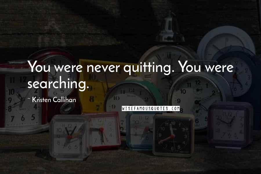 Kristen Callihan Quotes: You were never quitting. You were searching.