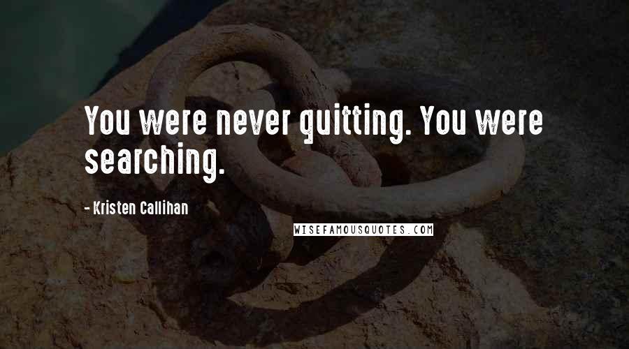 Kristen Callihan Quotes: You were never quitting. You were searching.