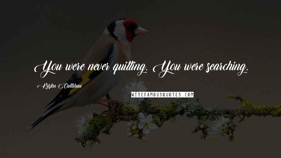 Kristen Callihan Quotes: You were never quitting. You were searching.