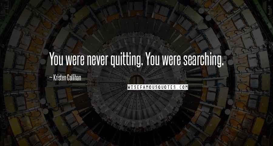 Kristen Callihan Quotes: You were never quitting. You were searching.
