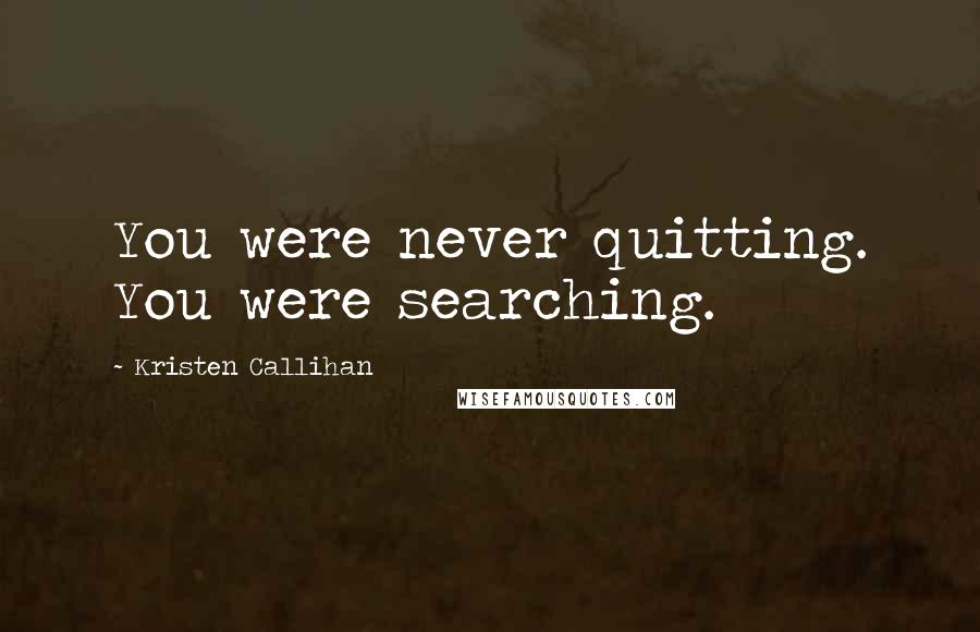 Kristen Callihan Quotes: You were never quitting. You were searching.