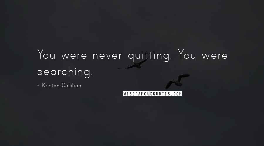 Kristen Callihan Quotes: You were never quitting. You were searching.