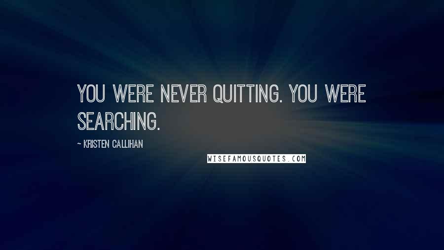 Kristen Callihan Quotes: You were never quitting. You were searching.