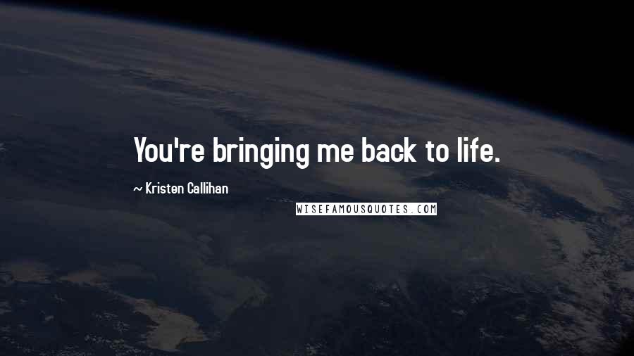 Kristen Callihan Quotes: You're bringing me back to life.