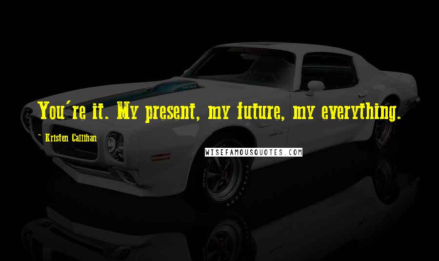 Kristen Callihan Quotes: You're it. My present, my future, my everything.
