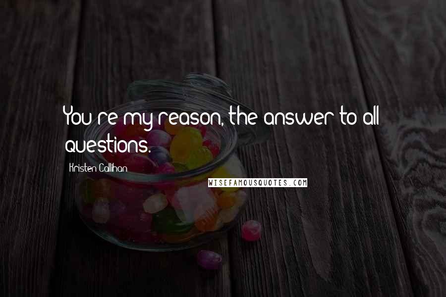 Kristen Callihan Quotes: You're my reason, the answer to all questions.