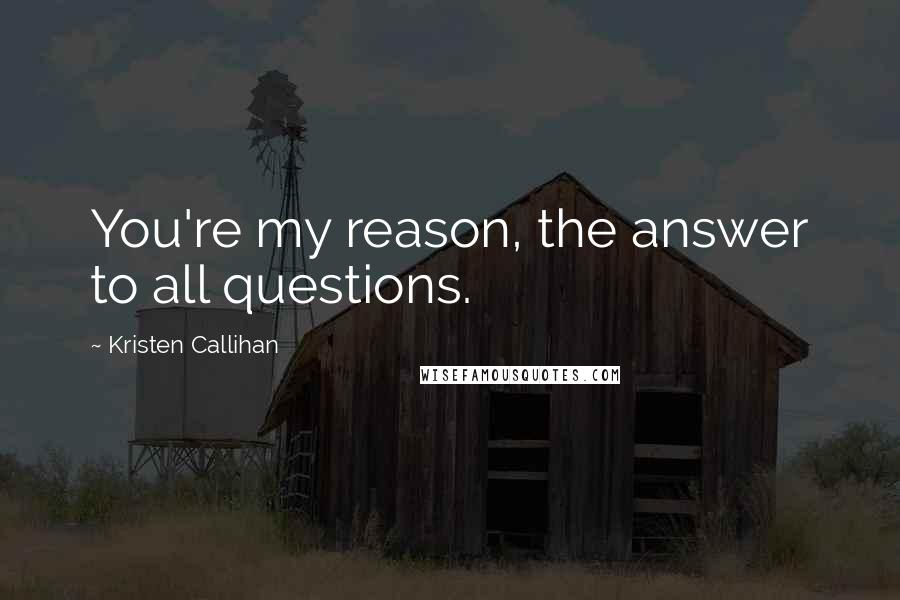 Kristen Callihan Quotes: You're my reason, the answer to all questions.