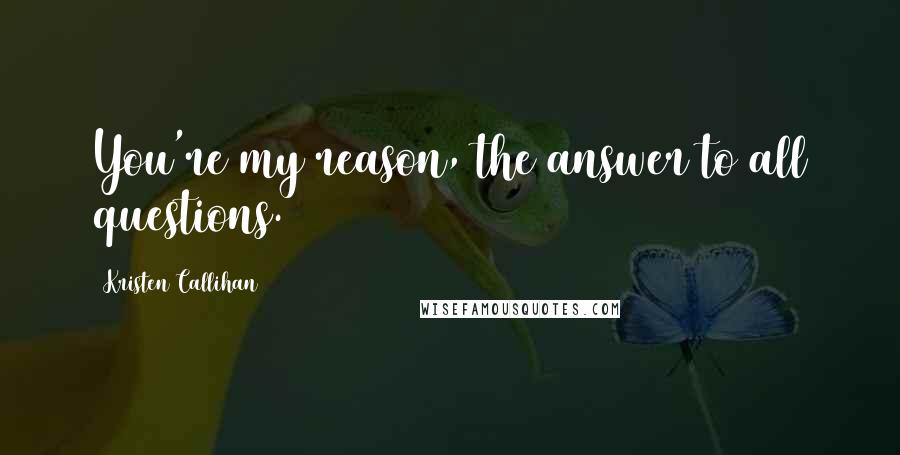 Kristen Callihan Quotes: You're my reason, the answer to all questions.