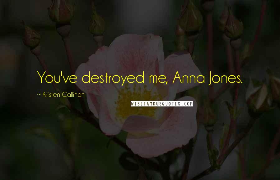 Kristen Callihan Quotes: You've destroyed me, Anna Jones.