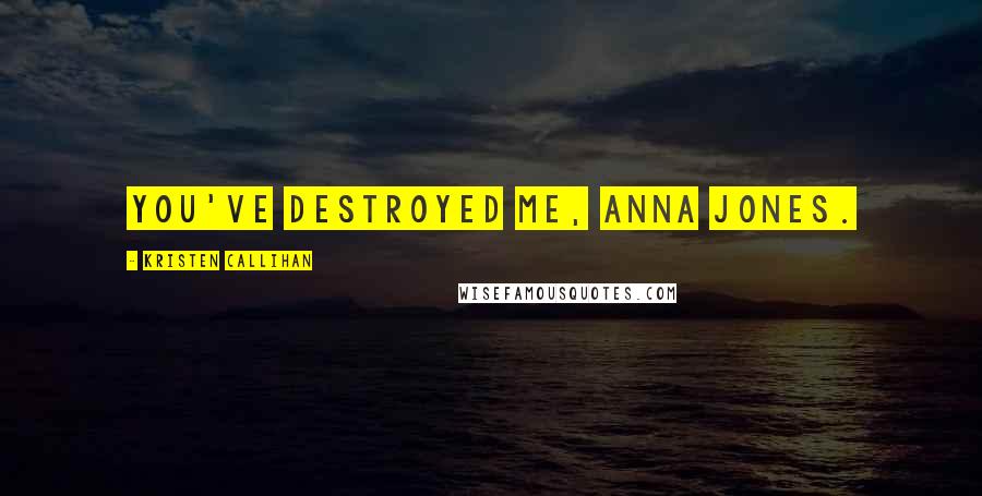 Kristen Callihan Quotes: You've destroyed me, Anna Jones.