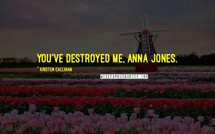 Kristen Callihan Quotes: You've destroyed me, Anna Jones.