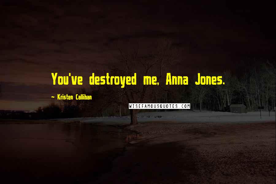 Kristen Callihan Quotes: You've destroyed me, Anna Jones.