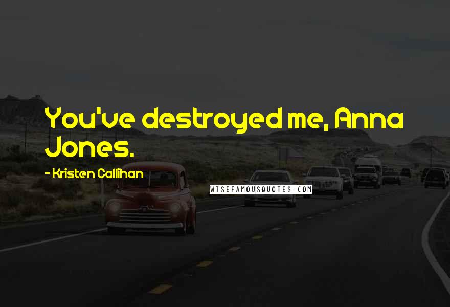 Kristen Callihan Quotes: You've destroyed me, Anna Jones.