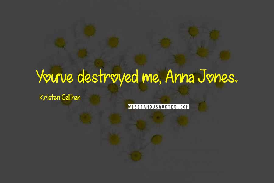 Kristen Callihan Quotes: You've destroyed me, Anna Jones.