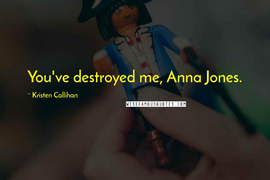 Kristen Callihan Quotes: You've destroyed me, Anna Jones.