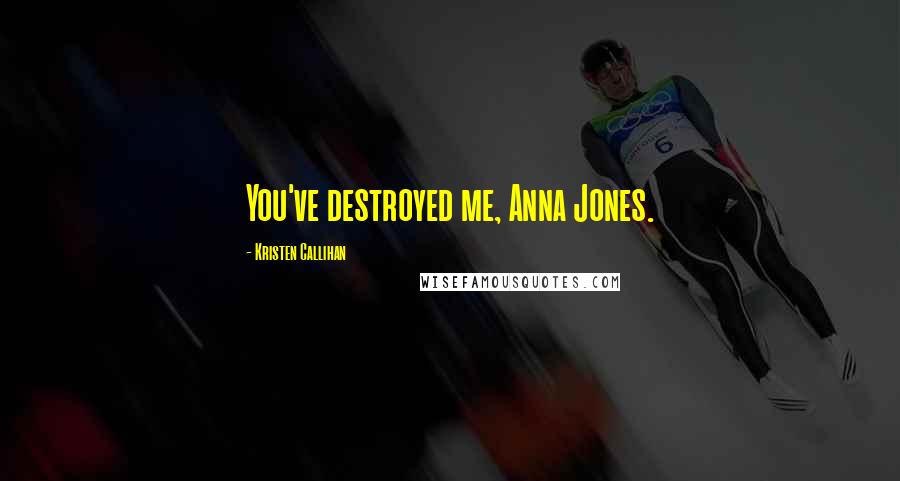 Kristen Callihan Quotes: You've destroyed me, Anna Jones.