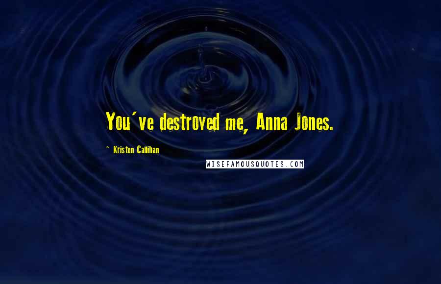 Kristen Callihan Quotes: You've destroyed me, Anna Jones.