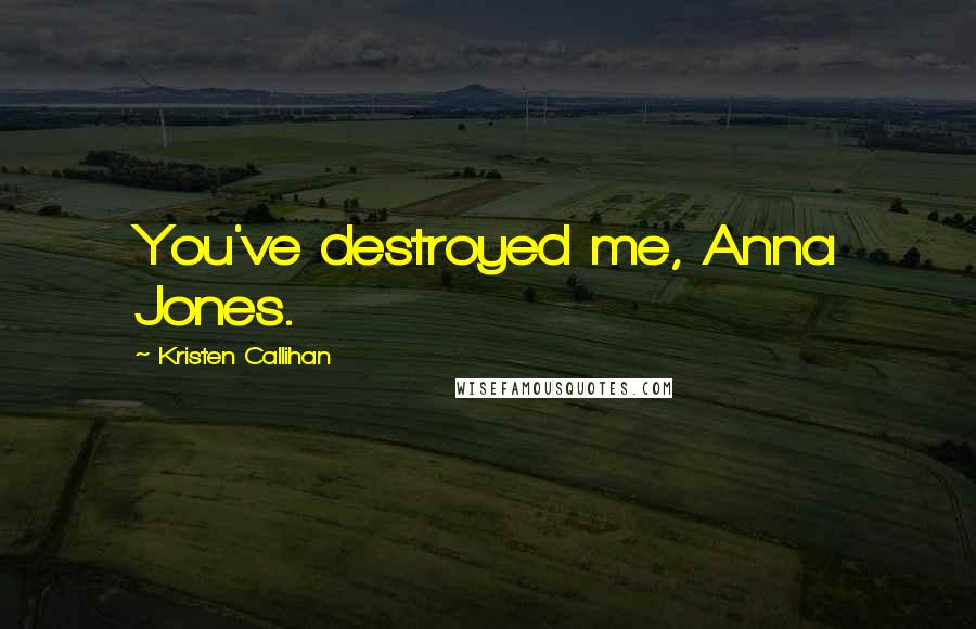 Kristen Callihan Quotes: You've destroyed me, Anna Jones.