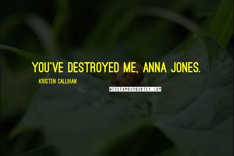Kristen Callihan Quotes: You've destroyed me, Anna Jones.