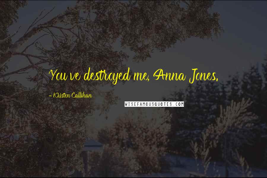 Kristen Callihan Quotes: You've destroyed me, Anna Jones.