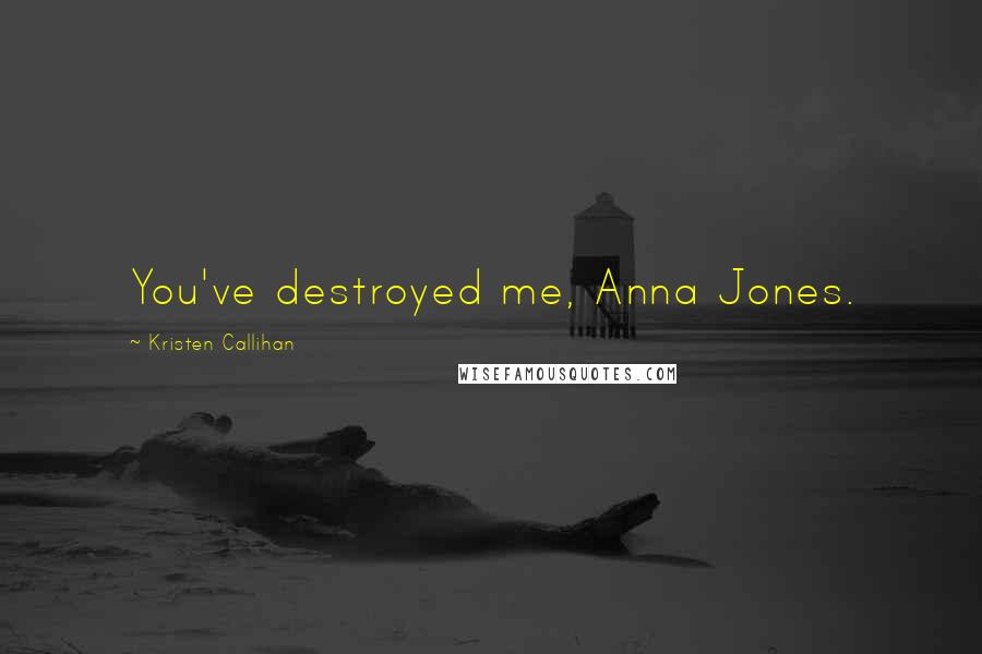 Kristen Callihan Quotes: You've destroyed me, Anna Jones.