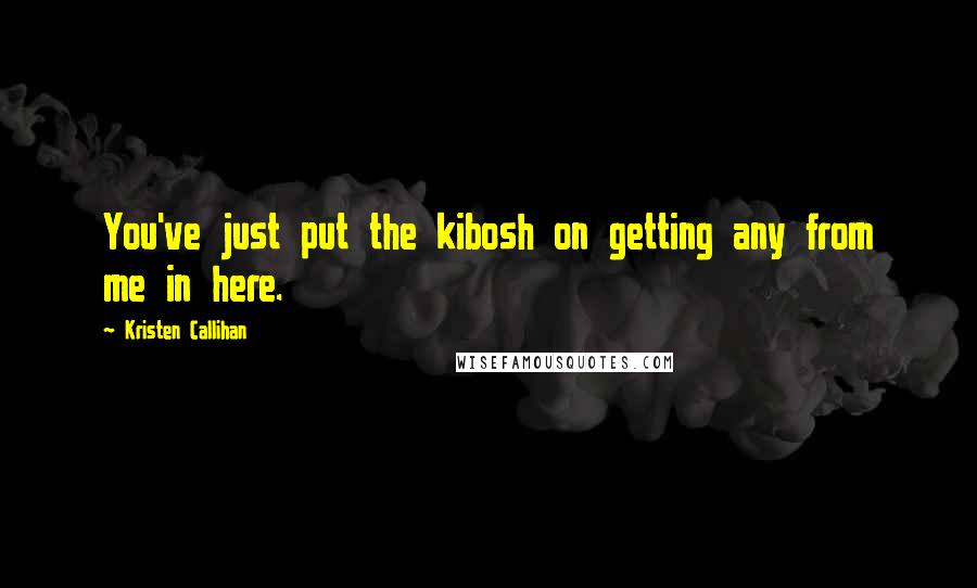 Kristen Callihan Quotes: You've just put the kibosh on getting any from me in here.