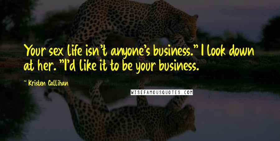 Kristen Callihan Quotes: Your sex life isn't anyone's business." I look down at her. "I'd like it to be your business.