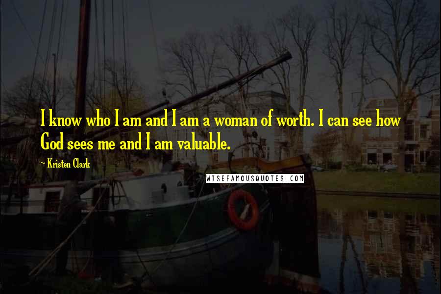 Kristen Clark Quotes: I know who I am and I am a woman of worth. I can see how God sees me and I am valuable.