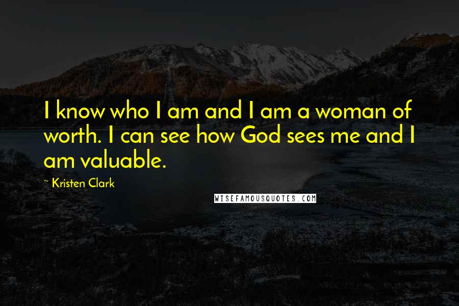 Kristen Clark Quotes: I know who I am and I am a woman of worth. I can see how God sees me and I am valuable.