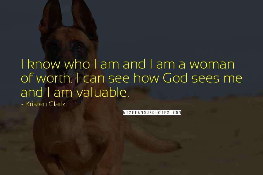 Kristen Clark Quotes: I know who I am and I am a woman of worth. I can see how God sees me and I am valuable.