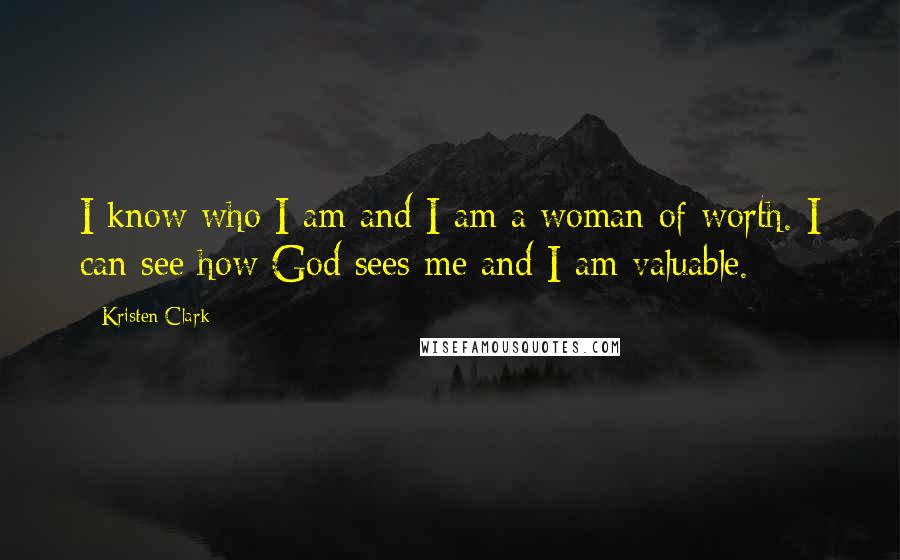 Kristen Clark Quotes: I know who I am and I am a woman of worth. I can see how God sees me and I am valuable.