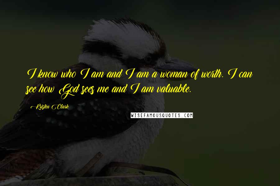 Kristen Clark Quotes: I know who I am and I am a woman of worth. I can see how God sees me and I am valuable.