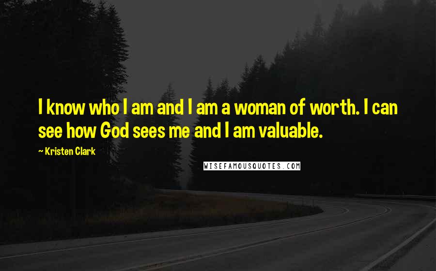 Kristen Clark Quotes: I know who I am and I am a woman of worth. I can see how God sees me and I am valuable.