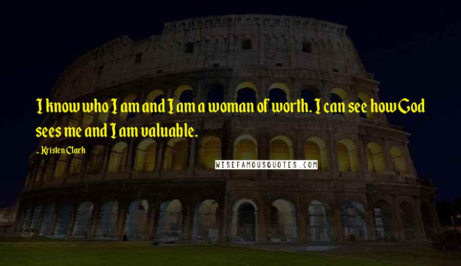 Kristen Clark Quotes: I know who I am and I am a woman of worth. I can see how God sees me and I am valuable.