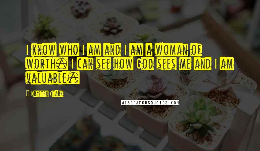 Kristen Clark Quotes: I know who I am and I am a woman of worth. I can see how God sees me and I am valuable.