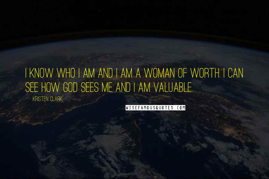 Kristen Clark Quotes: I know who I am and I am a woman of worth. I can see how God sees me and I am valuable.
