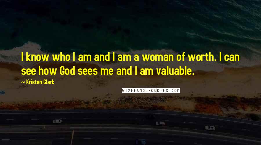 Kristen Clark Quotes: I know who I am and I am a woman of worth. I can see how God sees me and I am valuable.