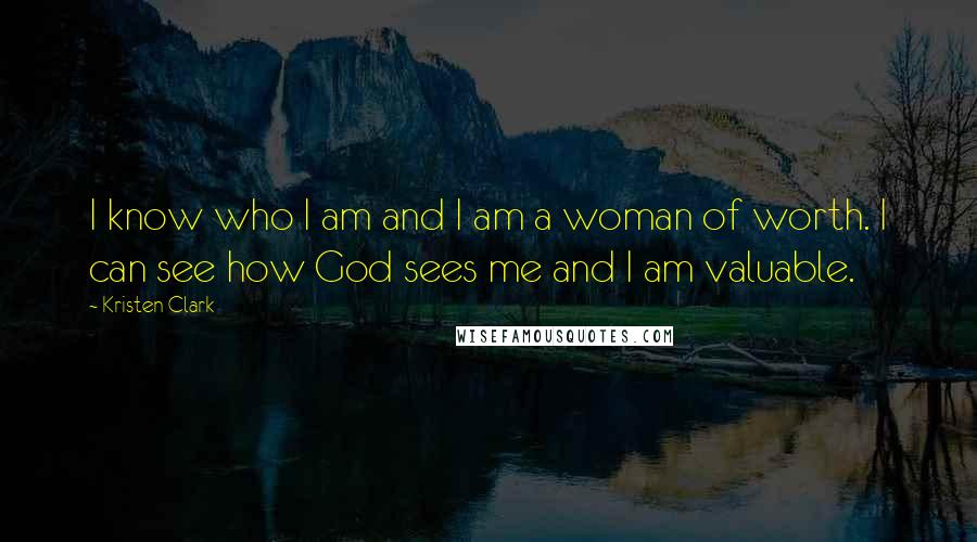 Kristen Clark Quotes: I know who I am and I am a woman of worth. I can see how God sees me and I am valuable.