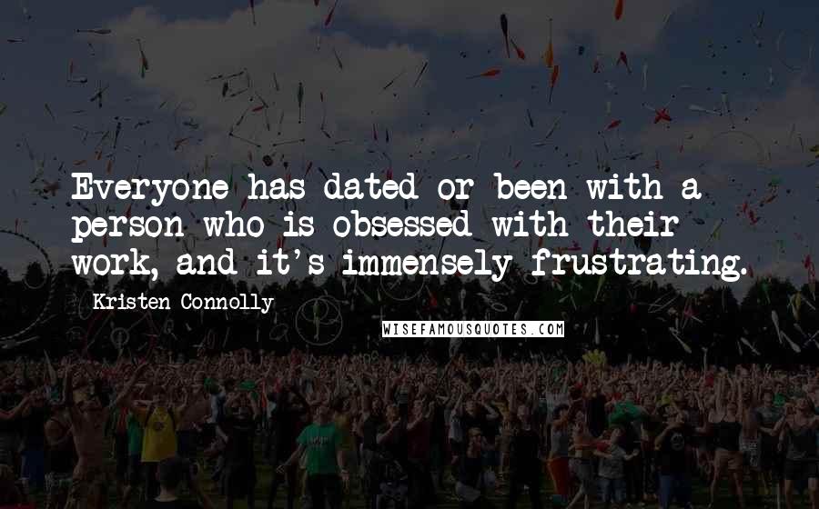 Kristen Connolly Quotes: Everyone has dated or been with a person who is obsessed with their work, and it's immensely frustrating.