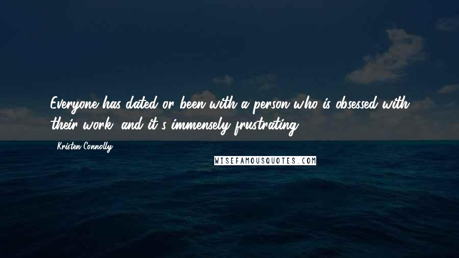 Kristen Connolly Quotes: Everyone has dated or been with a person who is obsessed with their work, and it's immensely frustrating.