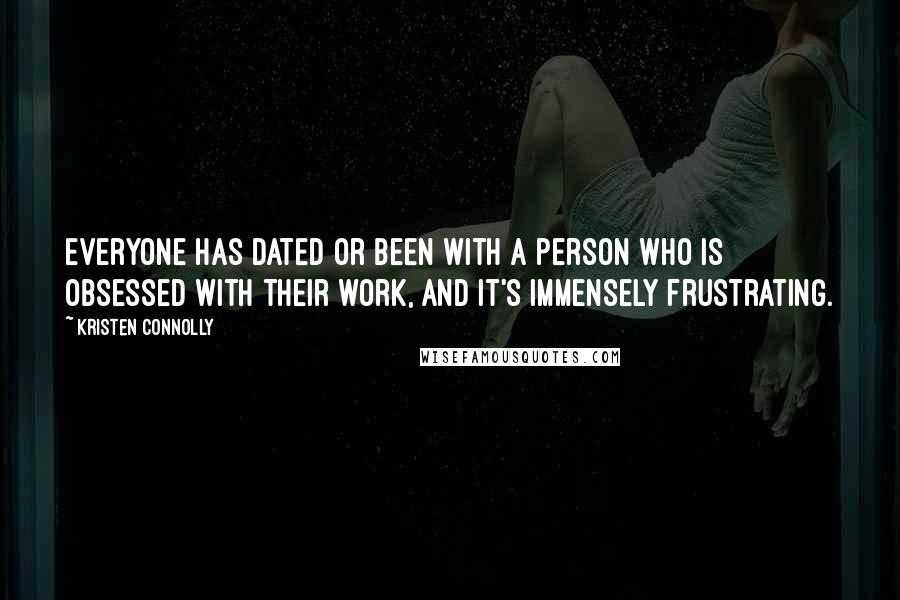 Kristen Connolly Quotes: Everyone has dated or been with a person who is obsessed with their work, and it's immensely frustrating.