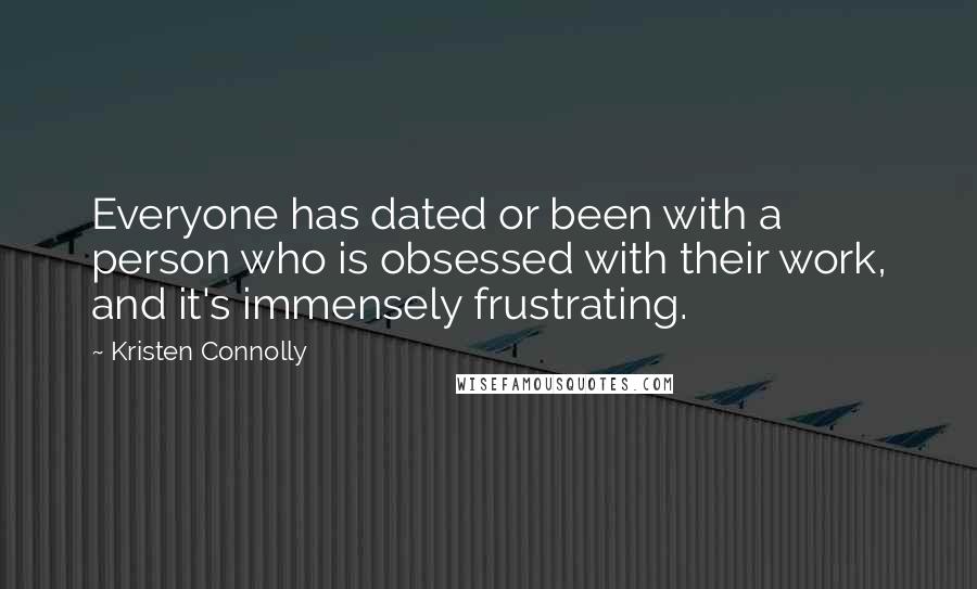 Kristen Connolly Quotes: Everyone has dated or been with a person who is obsessed with their work, and it's immensely frustrating.