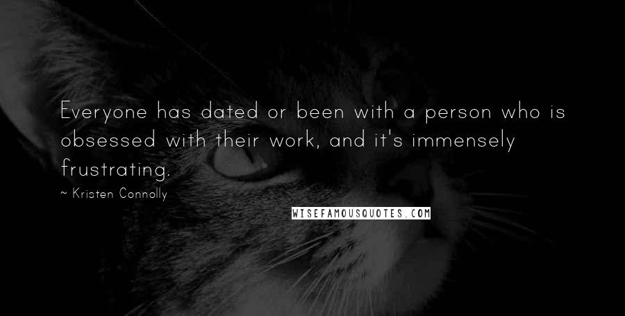 Kristen Connolly Quotes: Everyone has dated or been with a person who is obsessed with their work, and it's immensely frustrating.