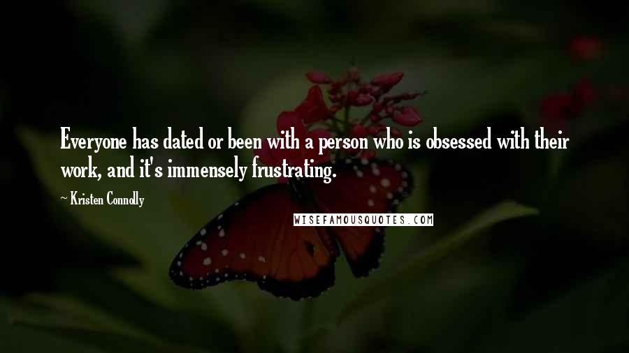 Kristen Connolly Quotes: Everyone has dated or been with a person who is obsessed with their work, and it's immensely frustrating.