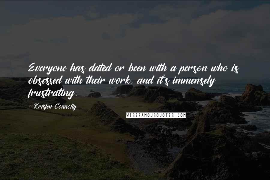 Kristen Connolly Quotes: Everyone has dated or been with a person who is obsessed with their work, and it's immensely frustrating.