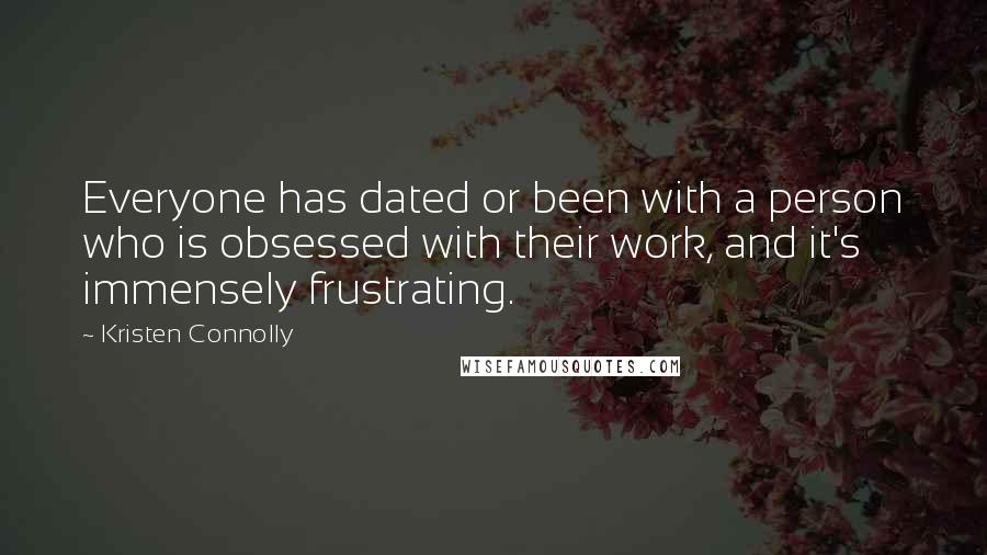 Kristen Connolly Quotes: Everyone has dated or been with a person who is obsessed with their work, and it's immensely frustrating.