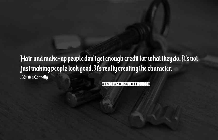 Kristen Connolly Quotes: Hair and make-up people don't get enough credit for what they do. It's not just making people look good. It's really creating the character.